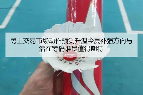 勇士交易市场动作预测升温今夏补强方向与潜在筹码谁最值得期待（maiqiuwang）